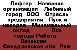 Лифтер › Название организации ­ Любимый город, ООО › Отрасль предприятия ­ Пуск и наладка › Минимальный оклад ­ 6 600 - Все города Работа » Вакансии   . Свердловская обл.,Реж г.